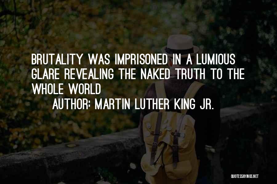 Martin Luther King Jr. Quotes: Brutality Was Imprisoned In A Lumious Glare Revealing The Naked Truth To The Whole World