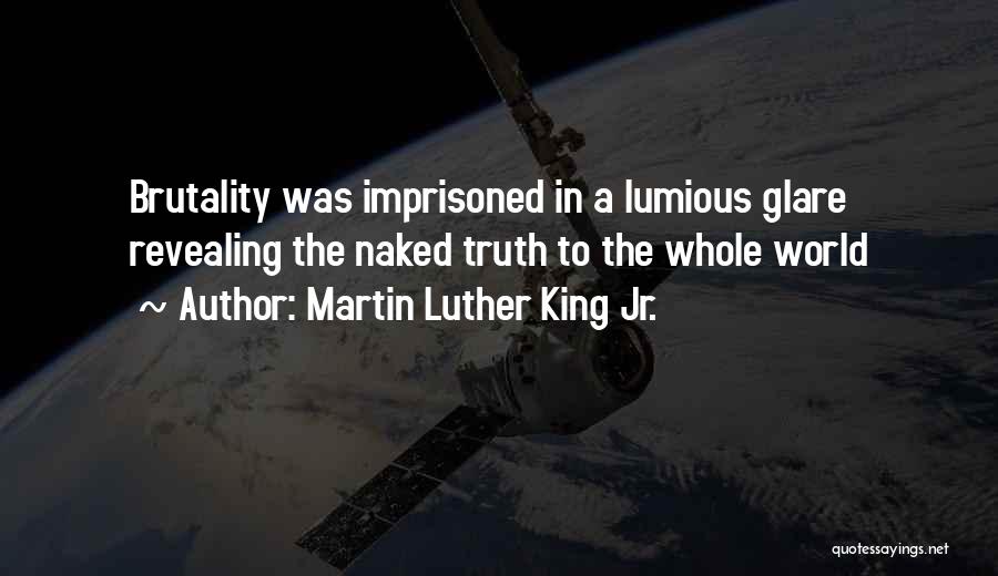 Martin Luther King Jr. Quotes: Brutality Was Imprisoned In A Lumious Glare Revealing The Naked Truth To The Whole World