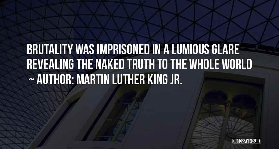 Martin Luther King Jr. Quotes: Brutality Was Imprisoned In A Lumious Glare Revealing The Naked Truth To The Whole World