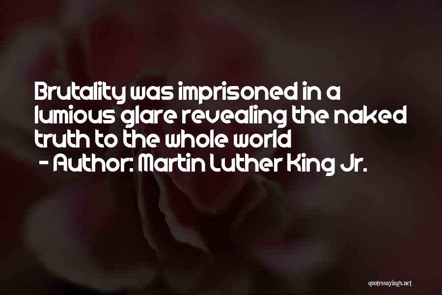 Martin Luther King Jr. Quotes: Brutality Was Imprisoned In A Lumious Glare Revealing The Naked Truth To The Whole World