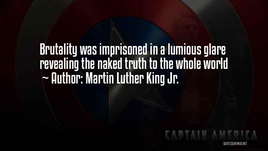 Martin Luther King Jr. Quotes: Brutality Was Imprisoned In A Lumious Glare Revealing The Naked Truth To The Whole World