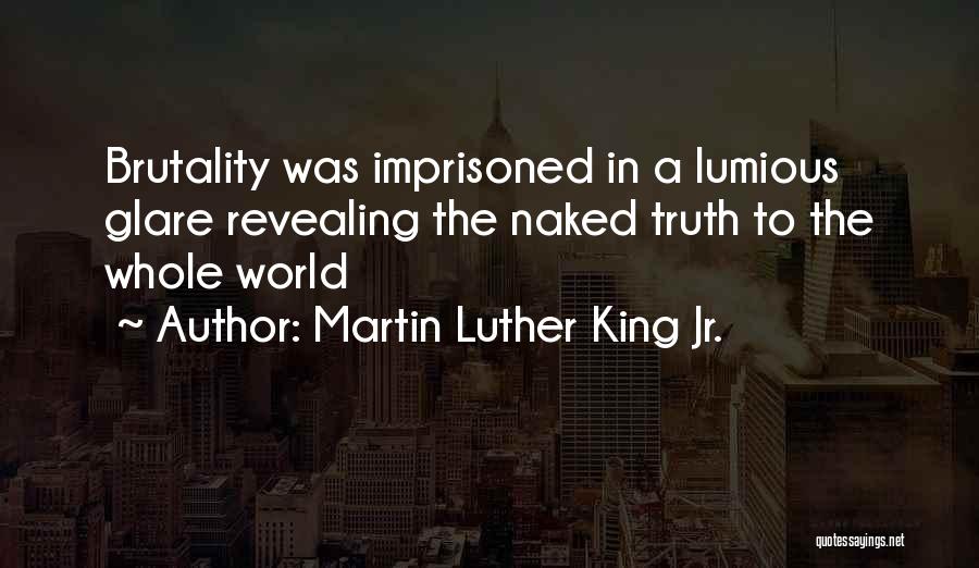 Martin Luther King Jr. Quotes: Brutality Was Imprisoned In A Lumious Glare Revealing The Naked Truth To The Whole World