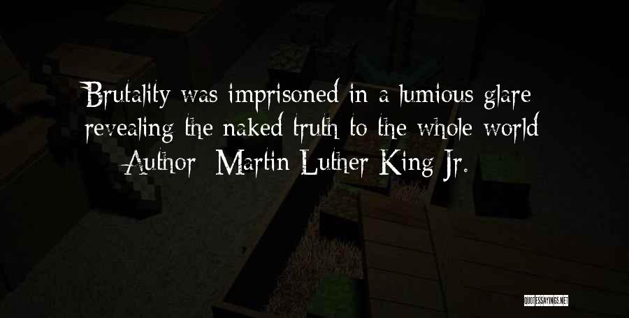 Martin Luther King Jr. Quotes: Brutality Was Imprisoned In A Lumious Glare Revealing The Naked Truth To The Whole World