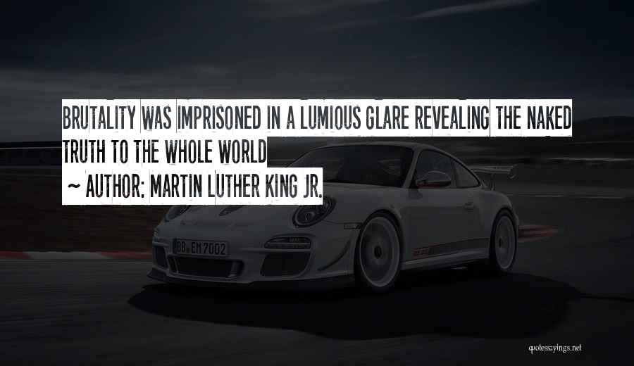 Martin Luther King Jr. Quotes: Brutality Was Imprisoned In A Lumious Glare Revealing The Naked Truth To The Whole World