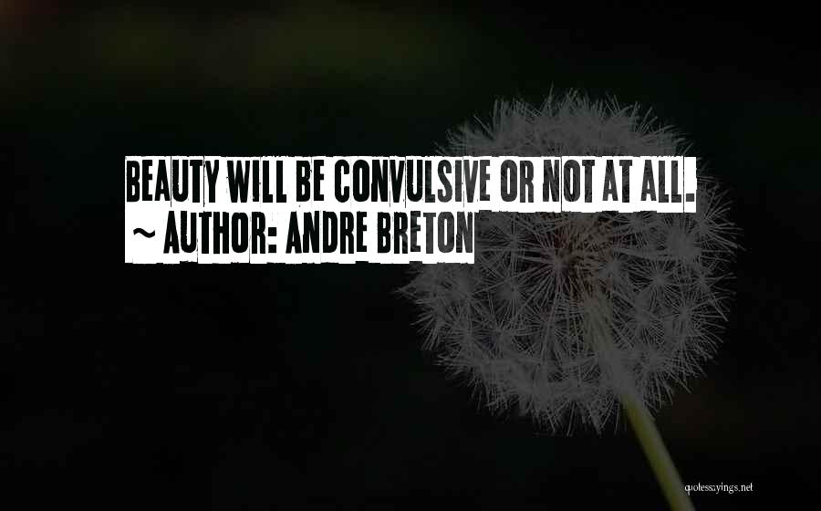 Andre Breton Quotes: Beauty Will Be Convulsive Or Not At All.