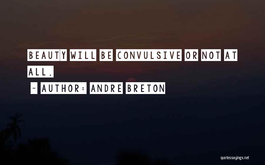 Andre Breton Quotes: Beauty Will Be Convulsive Or Not At All.