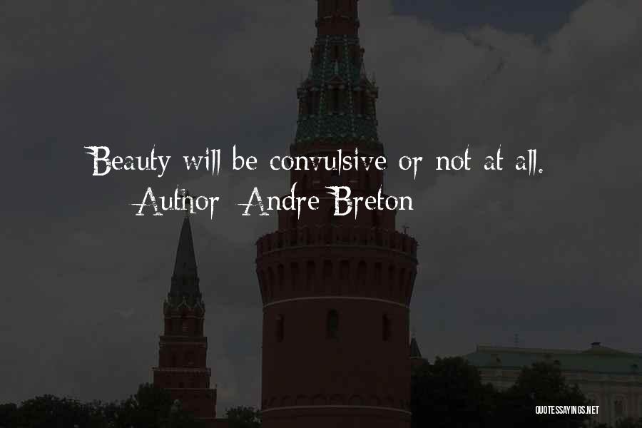 Andre Breton Quotes: Beauty Will Be Convulsive Or Not At All.