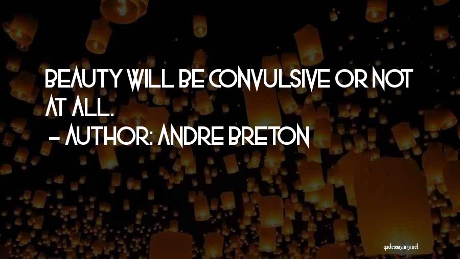 Andre Breton Quotes: Beauty Will Be Convulsive Or Not At All.