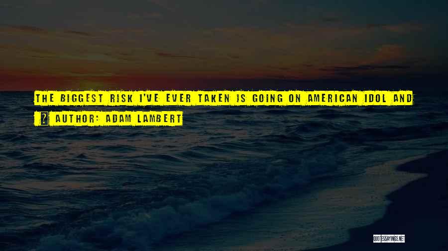 Adam Lambert Quotes: The Biggest Risk I've Ever Taken Is Going On American Idol And Trying To Be Myself. I Wasn't Going To