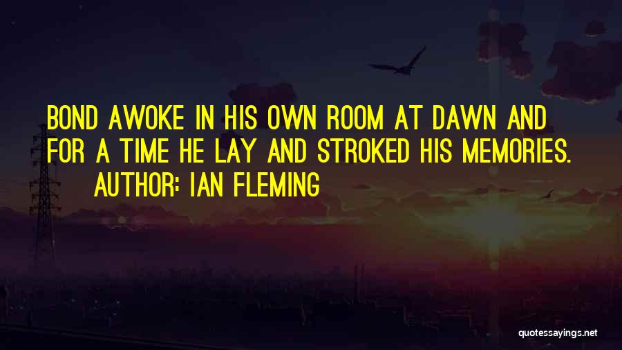 Ian Fleming Quotes: Bond Awoke In His Own Room At Dawn And For A Time He Lay And Stroked His Memories.