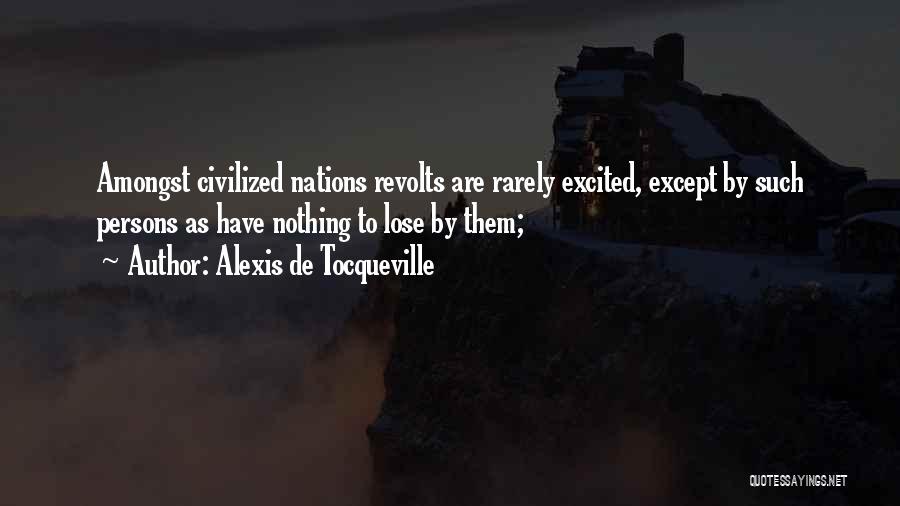 Alexis De Tocqueville Quotes: Amongst Civilized Nations Revolts Are Rarely Excited, Except By Such Persons As Have Nothing To Lose By Them;