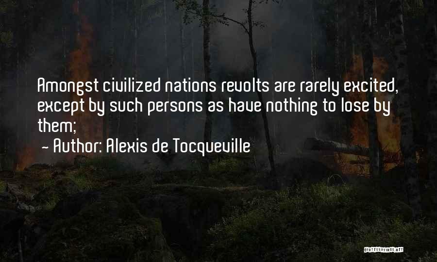 Alexis De Tocqueville Quotes: Amongst Civilized Nations Revolts Are Rarely Excited, Except By Such Persons As Have Nothing To Lose By Them;