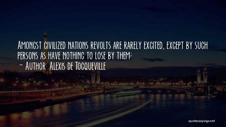 Alexis De Tocqueville Quotes: Amongst Civilized Nations Revolts Are Rarely Excited, Except By Such Persons As Have Nothing To Lose By Them;