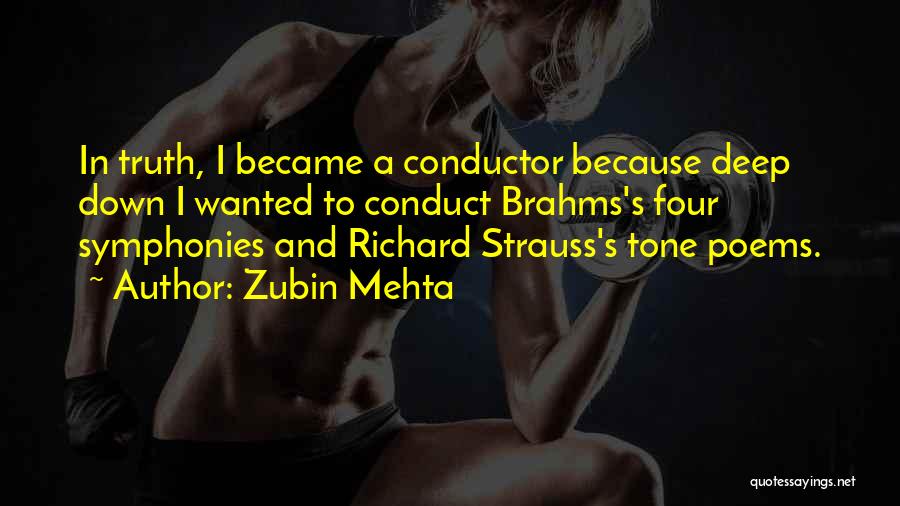 Zubin Mehta Quotes: In Truth, I Became A Conductor Because Deep Down I Wanted To Conduct Brahms's Four Symphonies And Richard Strauss's Tone