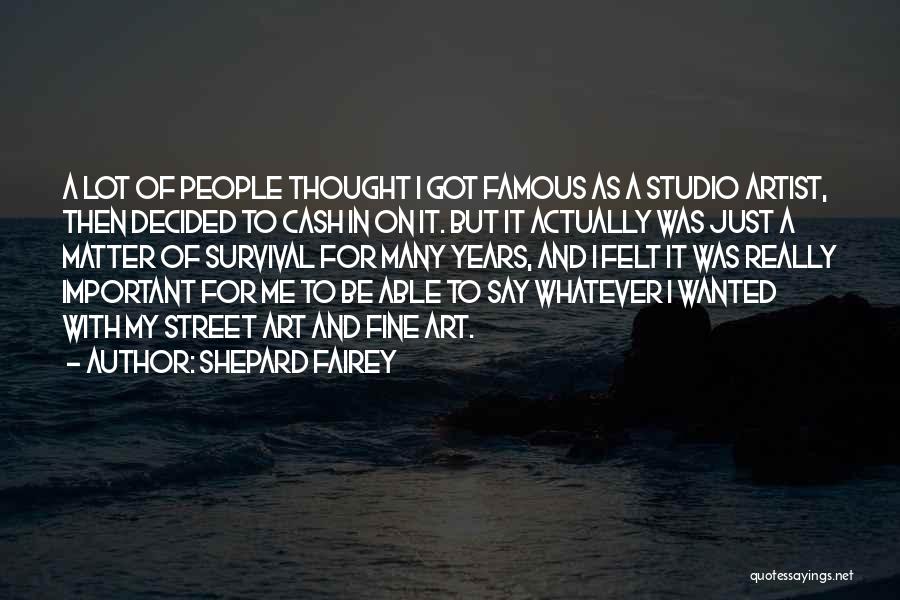 Shepard Fairey Quotes: A Lot Of People Thought I Got Famous As A Studio Artist, Then Decided To Cash In On It. But