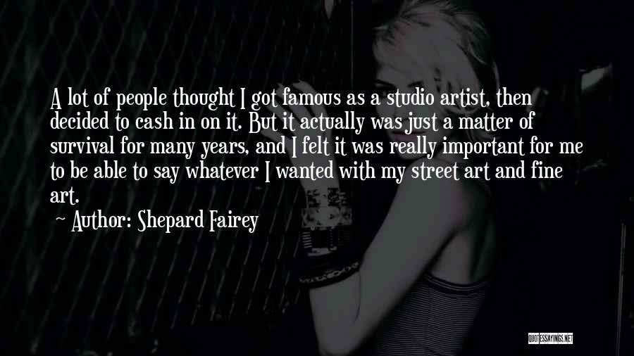 Shepard Fairey Quotes: A Lot Of People Thought I Got Famous As A Studio Artist, Then Decided To Cash In On It. But