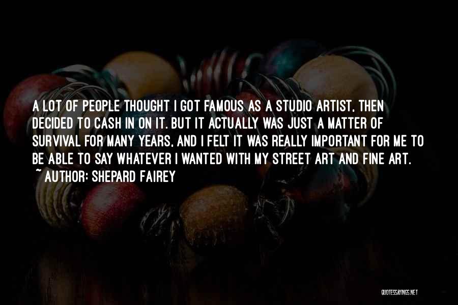 Shepard Fairey Quotes: A Lot Of People Thought I Got Famous As A Studio Artist, Then Decided To Cash In On It. But