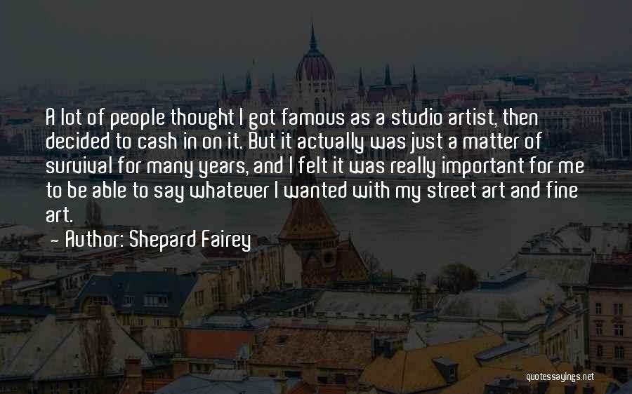 Shepard Fairey Quotes: A Lot Of People Thought I Got Famous As A Studio Artist, Then Decided To Cash In On It. But