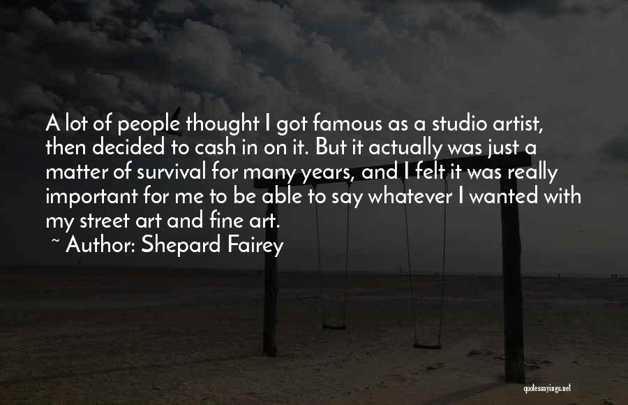 Shepard Fairey Quotes: A Lot Of People Thought I Got Famous As A Studio Artist, Then Decided To Cash In On It. But