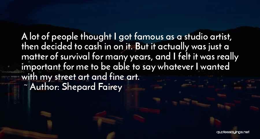 Shepard Fairey Quotes: A Lot Of People Thought I Got Famous As A Studio Artist, Then Decided To Cash In On It. But