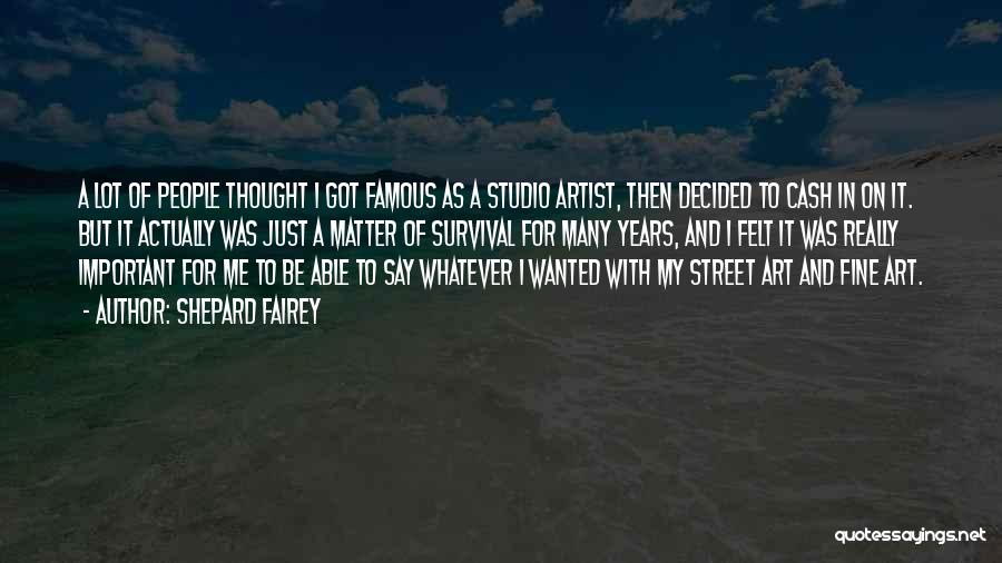 Shepard Fairey Quotes: A Lot Of People Thought I Got Famous As A Studio Artist, Then Decided To Cash In On It. But
