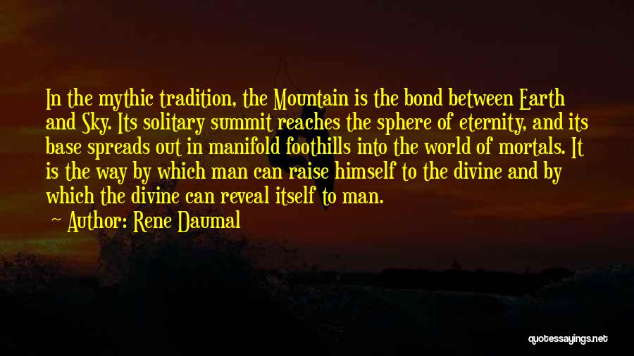 Rene Daumal Quotes: In The Mythic Tradition, The Mountain Is The Bond Between Earth And Sky. Its Solitary Summit Reaches The Sphere Of