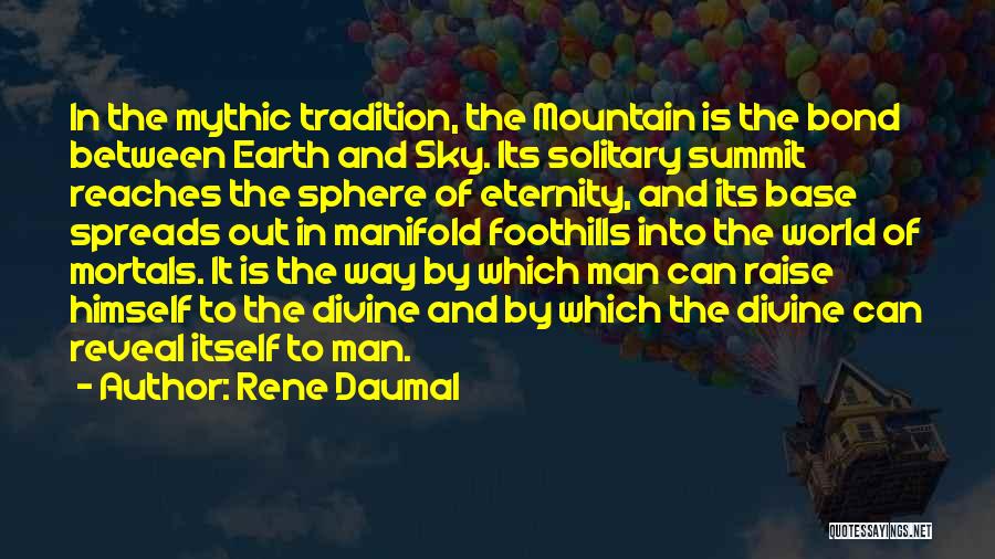 Rene Daumal Quotes: In The Mythic Tradition, The Mountain Is The Bond Between Earth And Sky. Its Solitary Summit Reaches The Sphere Of