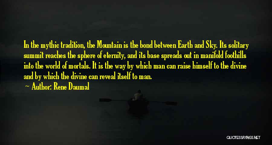 Rene Daumal Quotes: In The Mythic Tradition, The Mountain Is The Bond Between Earth And Sky. Its Solitary Summit Reaches The Sphere Of