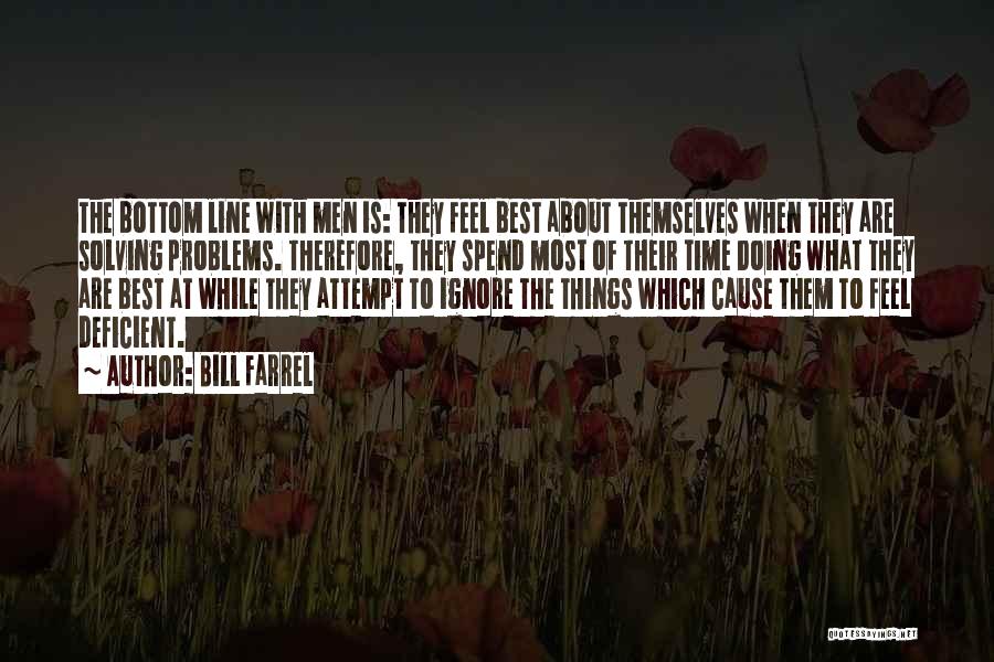 Bill Farrel Quotes: The Bottom Line With Men Is: They Feel Best About Themselves When They Are Solving Problems. Therefore, They Spend Most