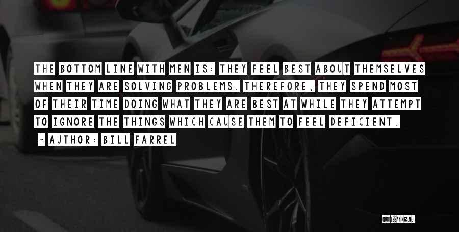 Bill Farrel Quotes: The Bottom Line With Men Is: They Feel Best About Themselves When They Are Solving Problems. Therefore, They Spend Most