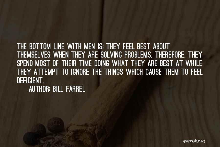 Bill Farrel Quotes: The Bottom Line With Men Is: They Feel Best About Themselves When They Are Solving Problems. Therefore, They Spend Most