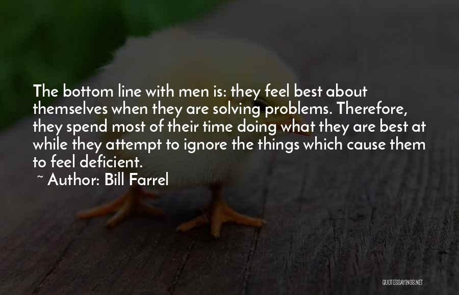 Bill Farrel Quotes: The Bottom Line With Men Is: They Feel Best About Themselves When They Are Solving Problems. Therefore, They Spend Most