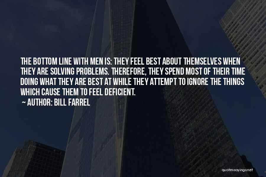 Bill Farrel Quotes: The Bottom Line With Men Is: They Feel Best About Themselves When They Are Solving Problems. Therefore, They Spend Most