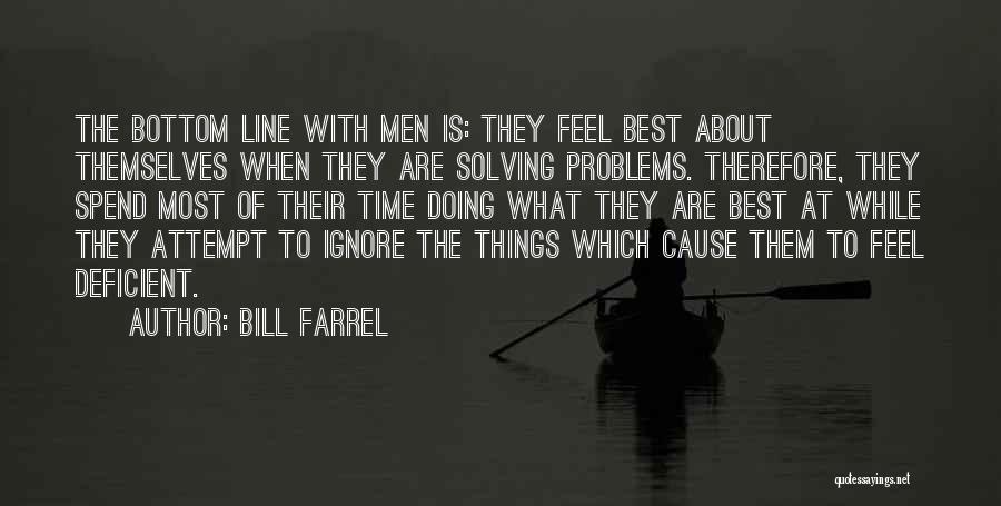 Bill Farrel Quotes: The Bottom Line With Men Is: They Feel Best About Themselves When They Are Solving Problems. Therefore, They Spend Most
