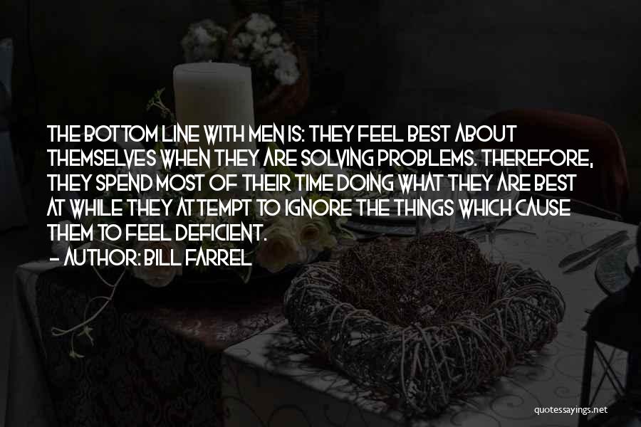 Bill Farrel Quotes: The Bottom Line With Men Is: They Feel Best About Themselves When They Are Solving Problems. Therefore, They Spend Most