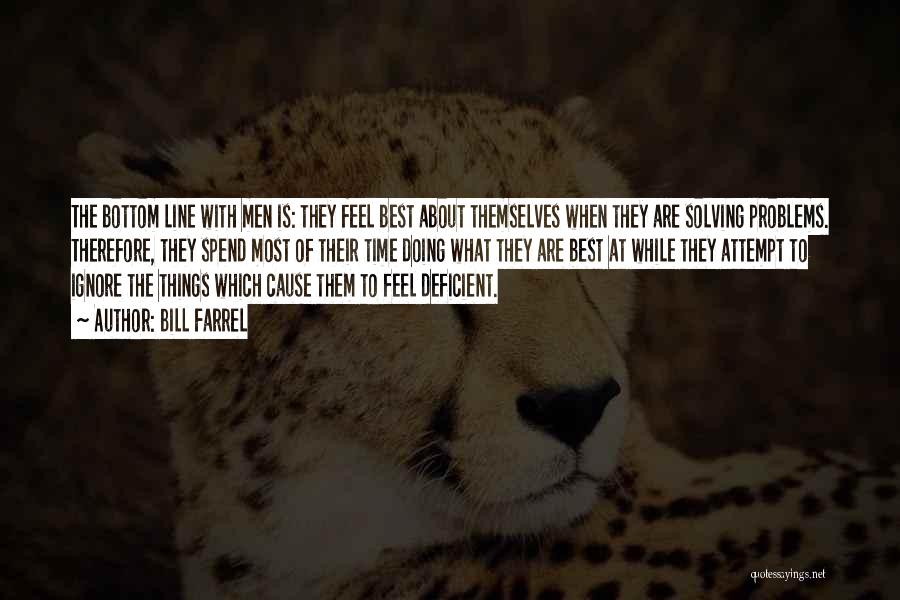 Bill Farrel Quotes: The Bottom Line With Men Is: They Feel Best About Themselves When They Are Solving Problems. Therefore, They Spend Most
