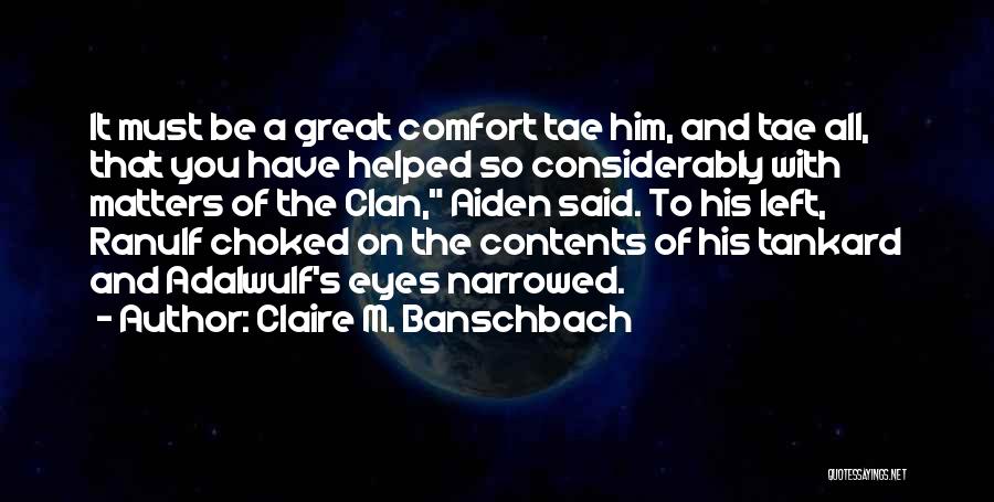 Claire M. Banschbach Quotes: It Must Be A Great Comfort Tae Him, And Tae All, That You Have Helped So Considerably With Matters Of