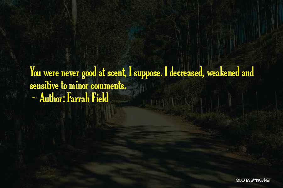 Farrah Field Quotes: You Were Never Good At Scent, I Suppose. I Decreased, Weakened And Sensitive To Minor Comments.