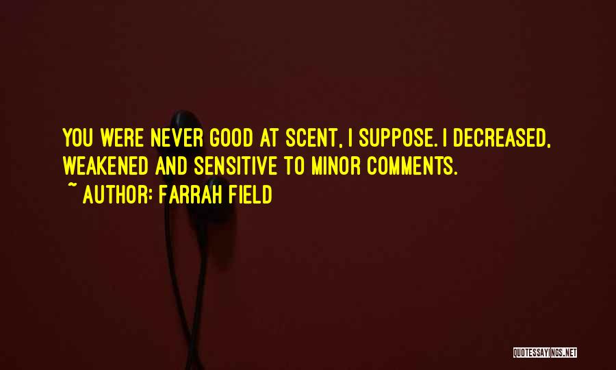 Farrah Field Quotes: You Were Never Good At Scent, I Suppose. I Decreased, Weakened And Sensitive To Minor Comments.