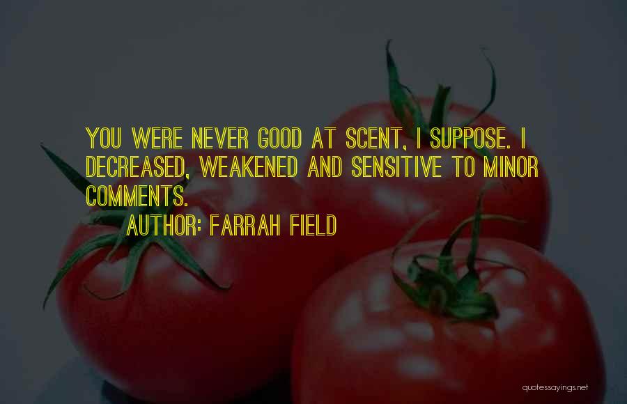 Farrah Field Quotes: You Were Never Good At Scent, I Suppose. I Decreased, Weakened And Sensitive To Minor Comments.
