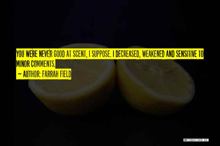 Farrah Field Quotes: You Were Never Good At Scent, I Suppose. I Decreased, Weakened And Sensitive To Minor Comments.