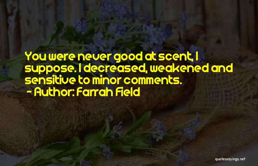 Farrah Field Quotes: You Were Never Good At Scent, I Suppose. I Decreased, Weakened And Sensitive To Minor Comments.
