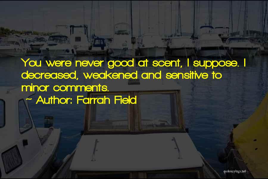 Farrah Field Quotes: You Were Never Good At Scent, I Suppose. I Decreased, Weakened And Sensitive To Minor Comments.