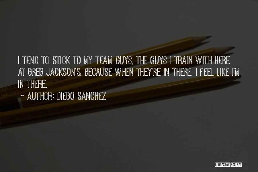 Diego Sanchez Quotes: I Tend To Stick To My Team Guys, The Guys I Train With Here At Greg Jackson's, Because When They're
