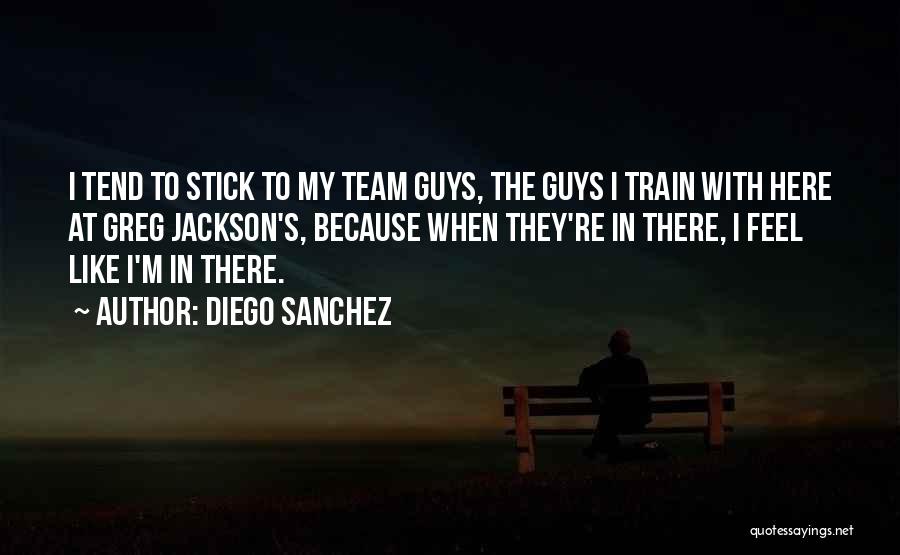 Diego Sanchez Quotes: I Tend To Stick To My Team Guys, The Guys I Train With Here At Greg Jackson's, Because When They're
