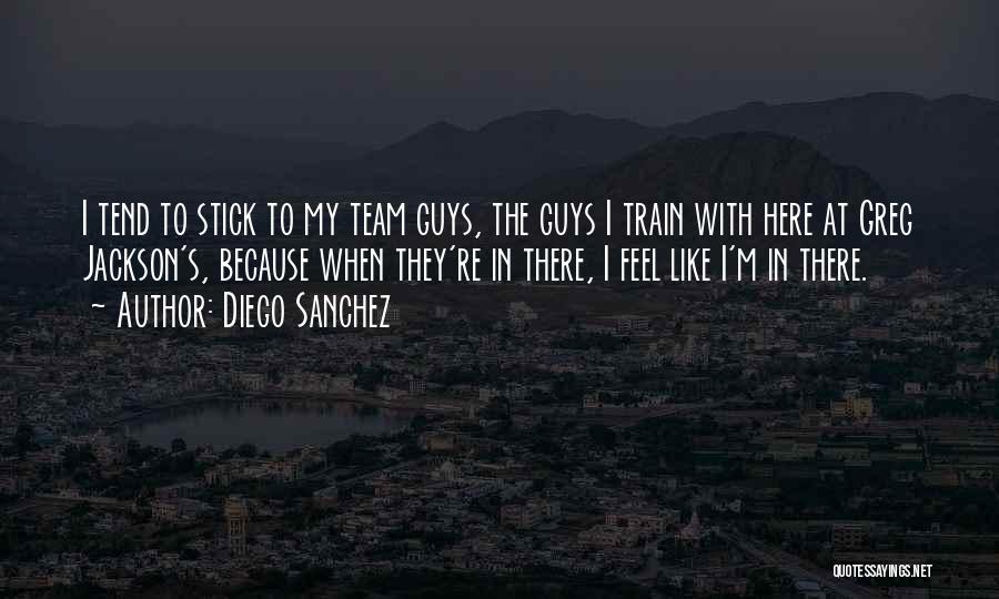 Diego Sanchez Quotes: I Tend To Stick To My Team Guys, The Guys I Train With Here At Greg Jackson's, Because When They're