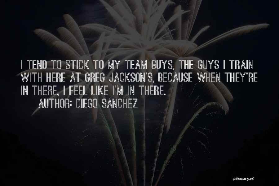 Diego Sanchez Quotes: I Tend To Stick To My Team Guys, The Guys I Train With Here At Greg Jackson's, Because When They're