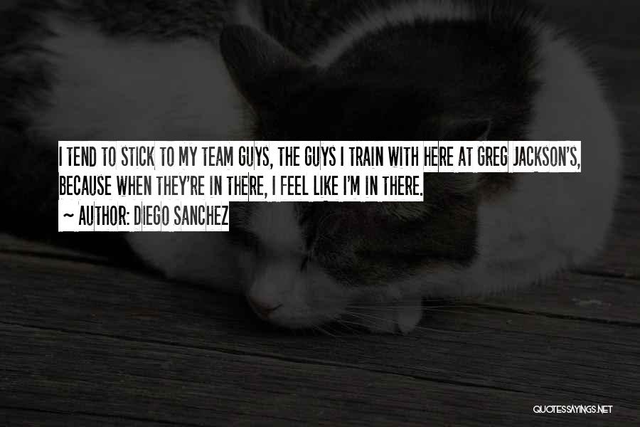 Diego Sanchez Quotes: I Tend To Stick To My Team Guys, The Guys I Train With Here At Greg Jackson's, Because When They're