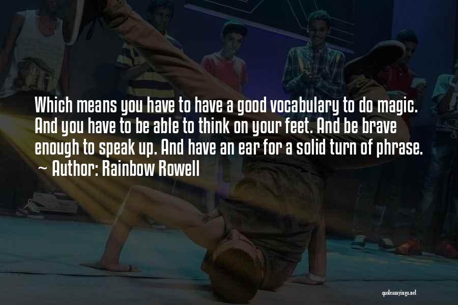 Rainbow Rowell Quotes: Which Means You Have To Have A Good Vocabulary To Do Magic. And You Have To Be Able To Think