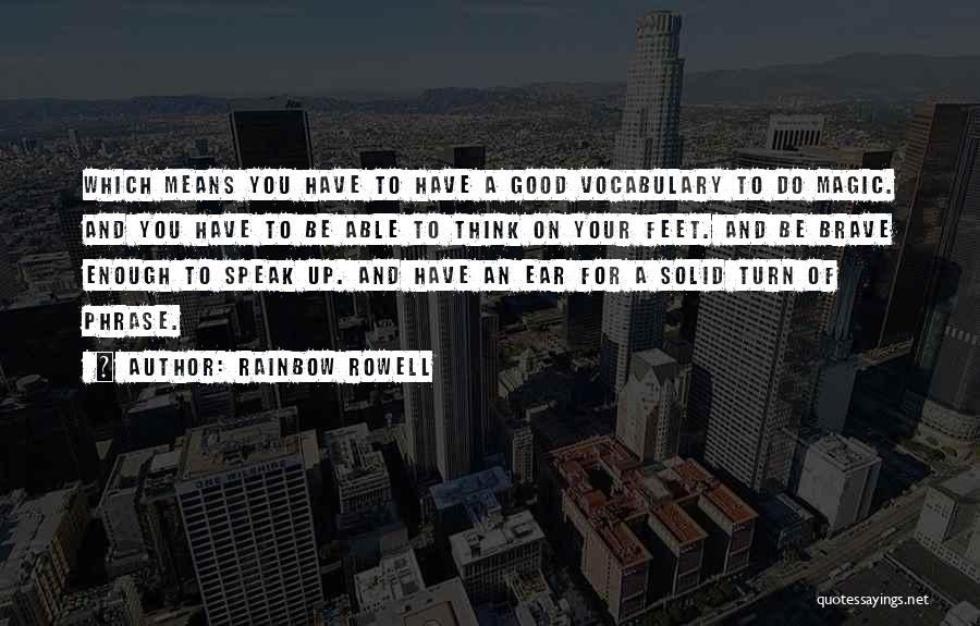 Rainbow Rowell Quotes: Which Means You Have To Have A Good Vocabulary To Do Magic. And You Have To Be Able To Think
